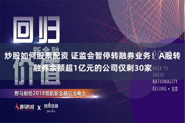 炒股如何股票配资 证监会暂停转融券业务！A股转融券余额超1亿元的公司仅剩30家