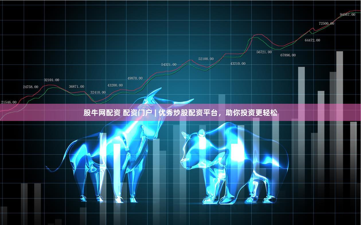 股牛网配资 配资门户 | 优秀炒股配资平台，助你投资更轻松