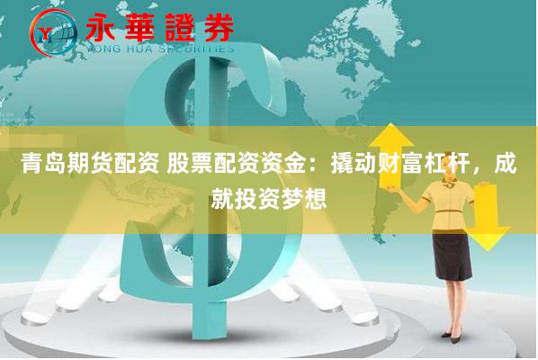 青岛期货配资 股票配资资金：撬动财富杠杆，成就投资梦想