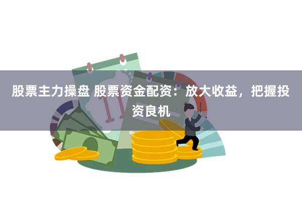 股票主力操盘 股票资金配资：放大收益，把握投资良机