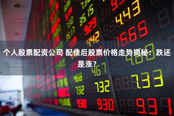 个人股票配资公司 配债后股票价格走势揭秘：跌还是涨？