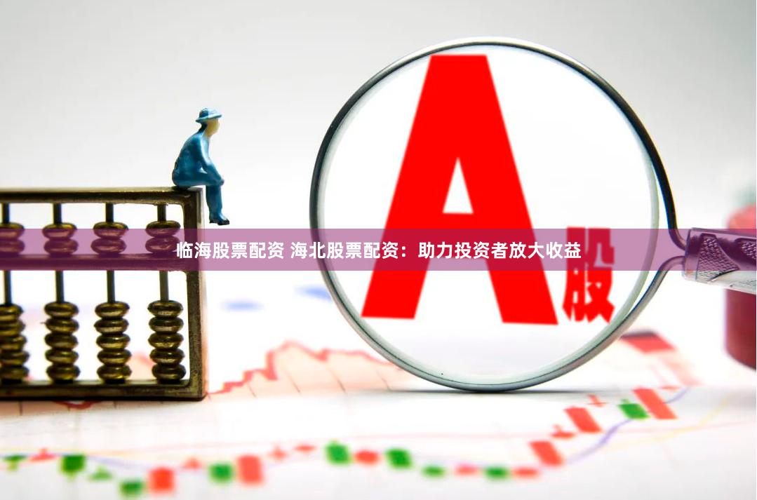 临海股票配资 海北股票配资：助力投资者放大收益