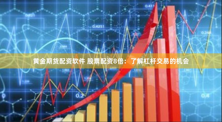 黄金期货配资软件 股票配资8倍：了解杠杆交易的机会