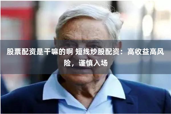 股票配资是干嘛的啊 短线炒股配资：高收益高风险，谨慎入场