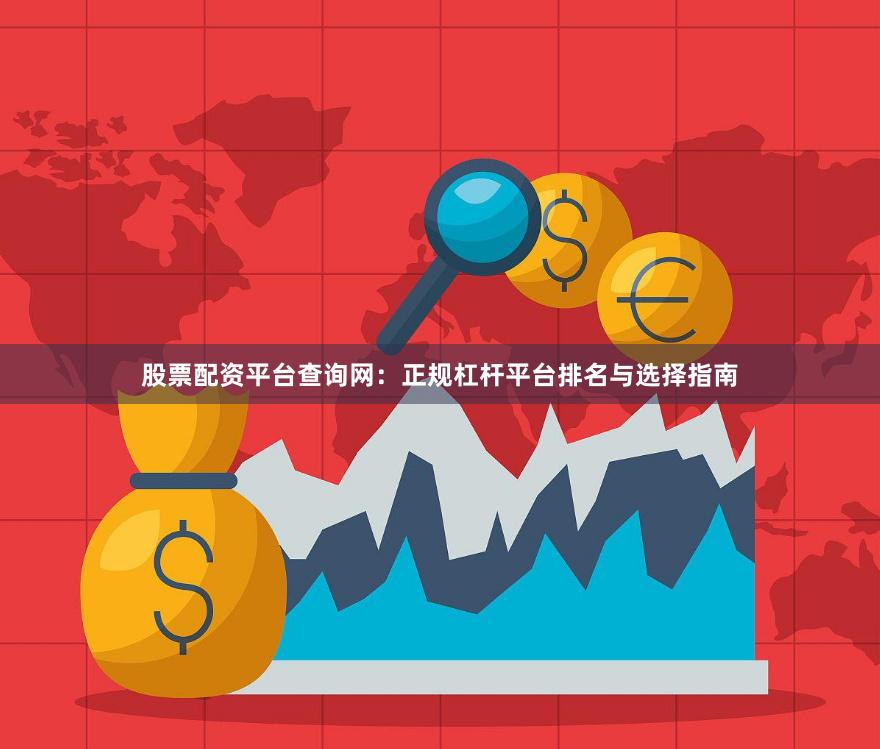 股票配资平台查询网：正规杠杆平台排名与选择指南