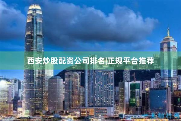 西安炒股配资公司排名|正规平台推荐