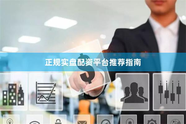 正规实盘配资平台推荐指南