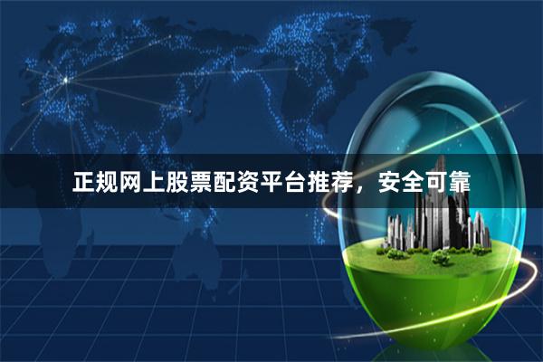 正规网上股票配资平台推荐，安全可靠