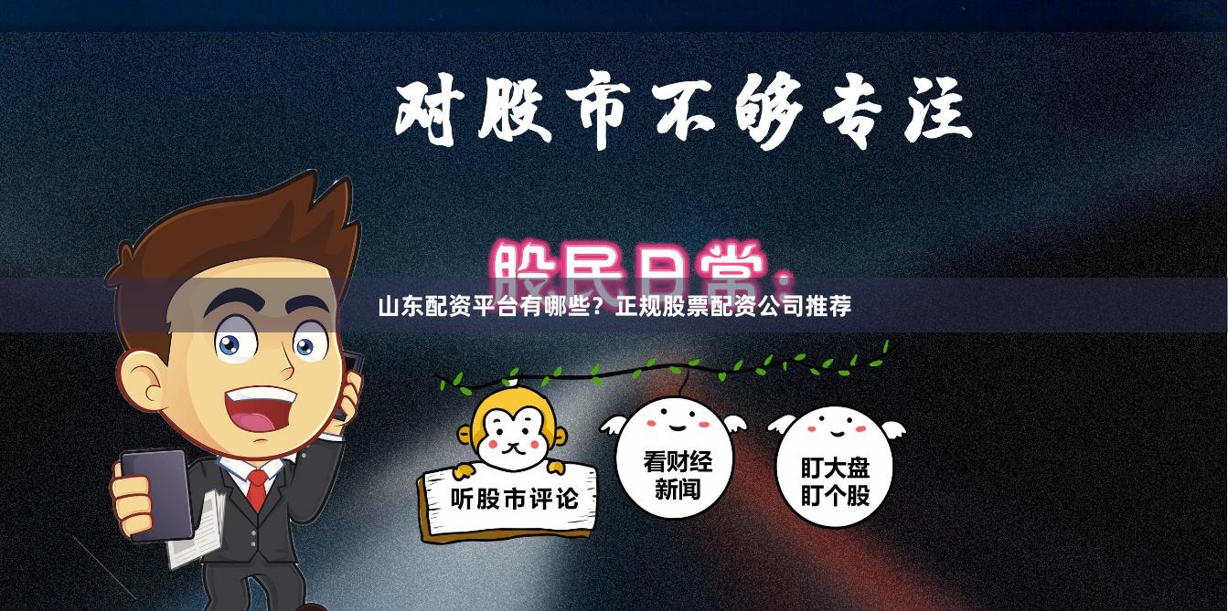 山东配资平台有哪些？正规股票配资公司推荐