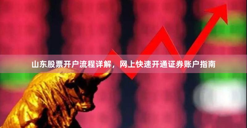 山东股票开户流程详解，网上快速开通证券账户指南