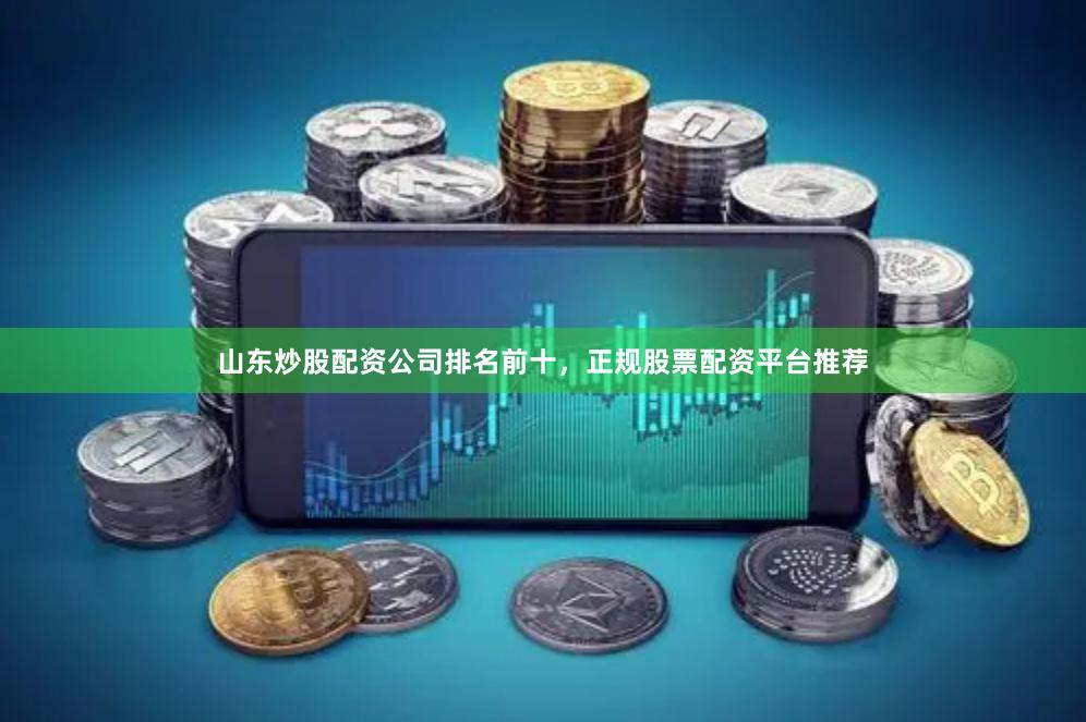 山东炒股配资公司排名前十，正规股票配资平台推荐