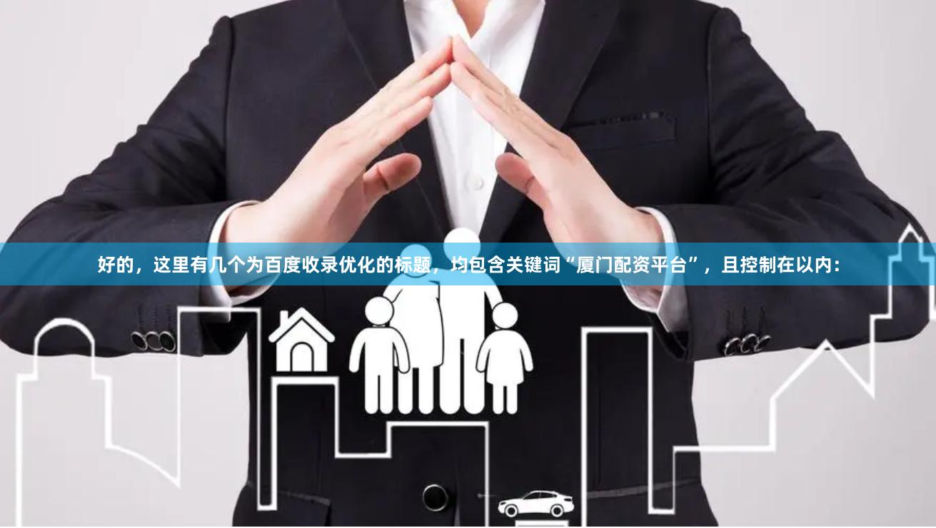 好的，这里有几个为百度收录优化的标题，均包含关键词“厦门配资平台”，且控制在以内：