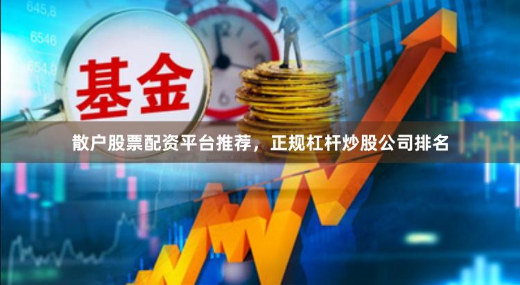 散户股票配资平台推荐，正规杠杆炒股公司排名