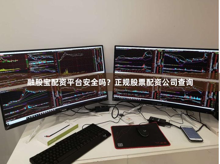 融股宝配资平台安全吗？正规股票配资公司查询