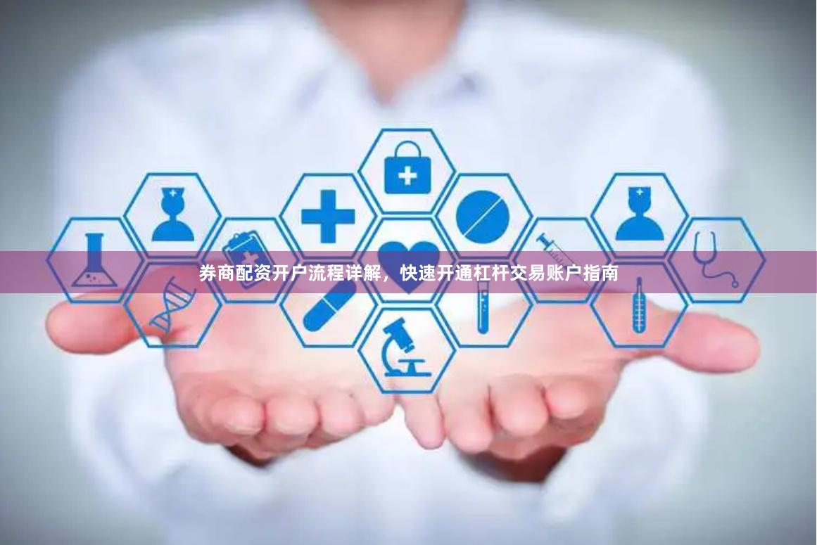 券商配资开户流程详解，快速开通杠杆交易账户指南