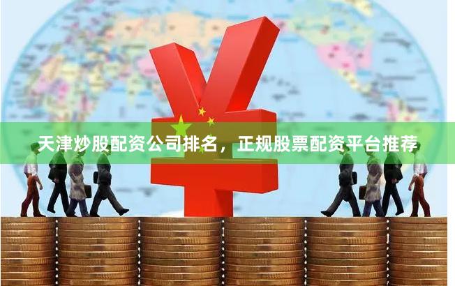 天津炒股配资公司排名，正规股票配资平台推荐