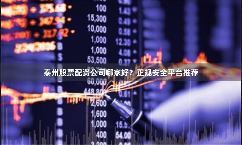 泰州股票配资公司哪家好？正规安全平台推荐