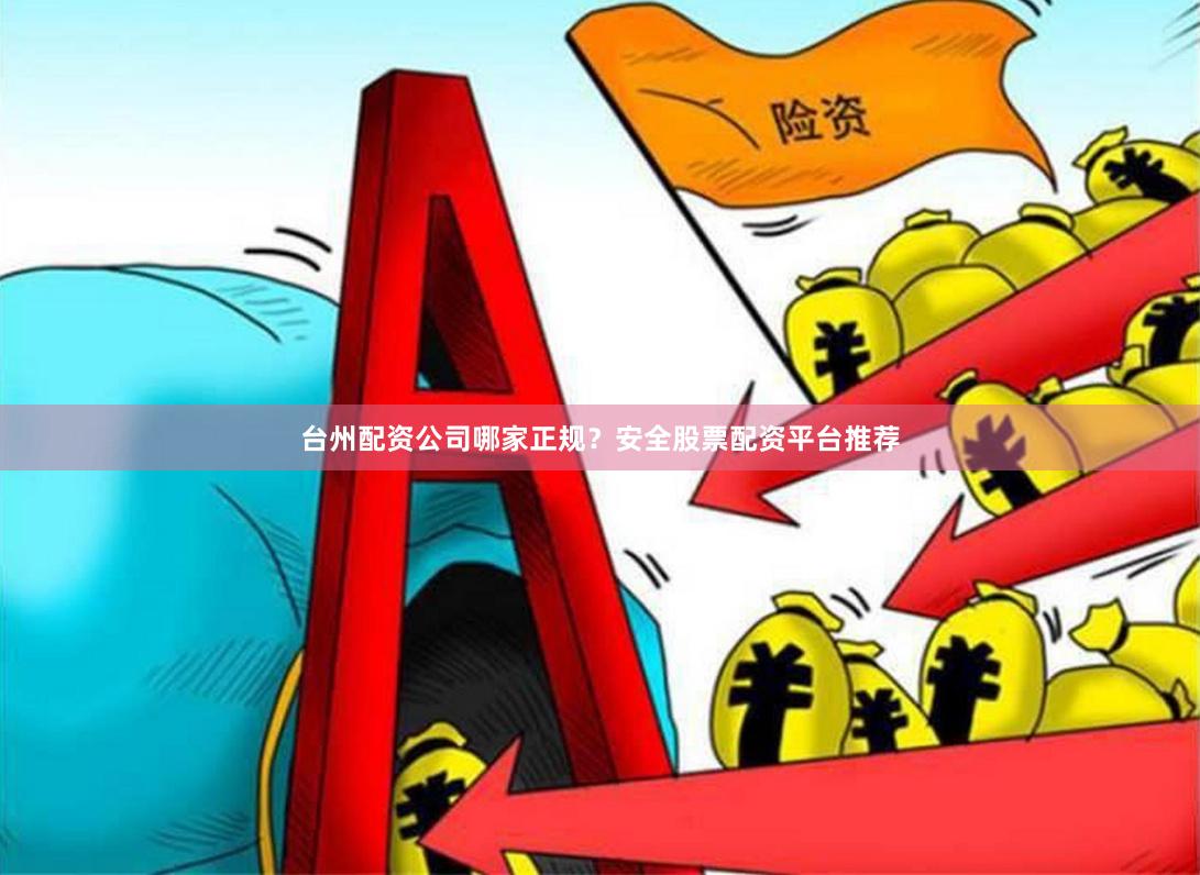 台州配资公司哪家正规？安全股票配资平台推荐