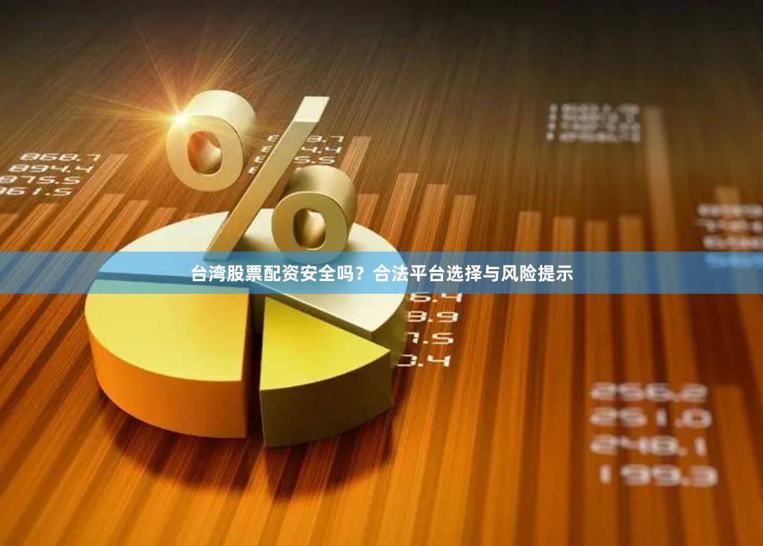 台湾股票配资安全吗？合法平台选择与风险提示
