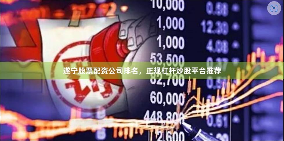 遂宁股票配资公司排名，正规杠杆炒股平台推荐