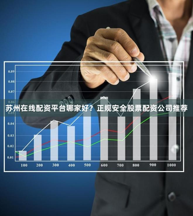 苏州在线配资平台哪家好？正规安全股票配资公司推荐