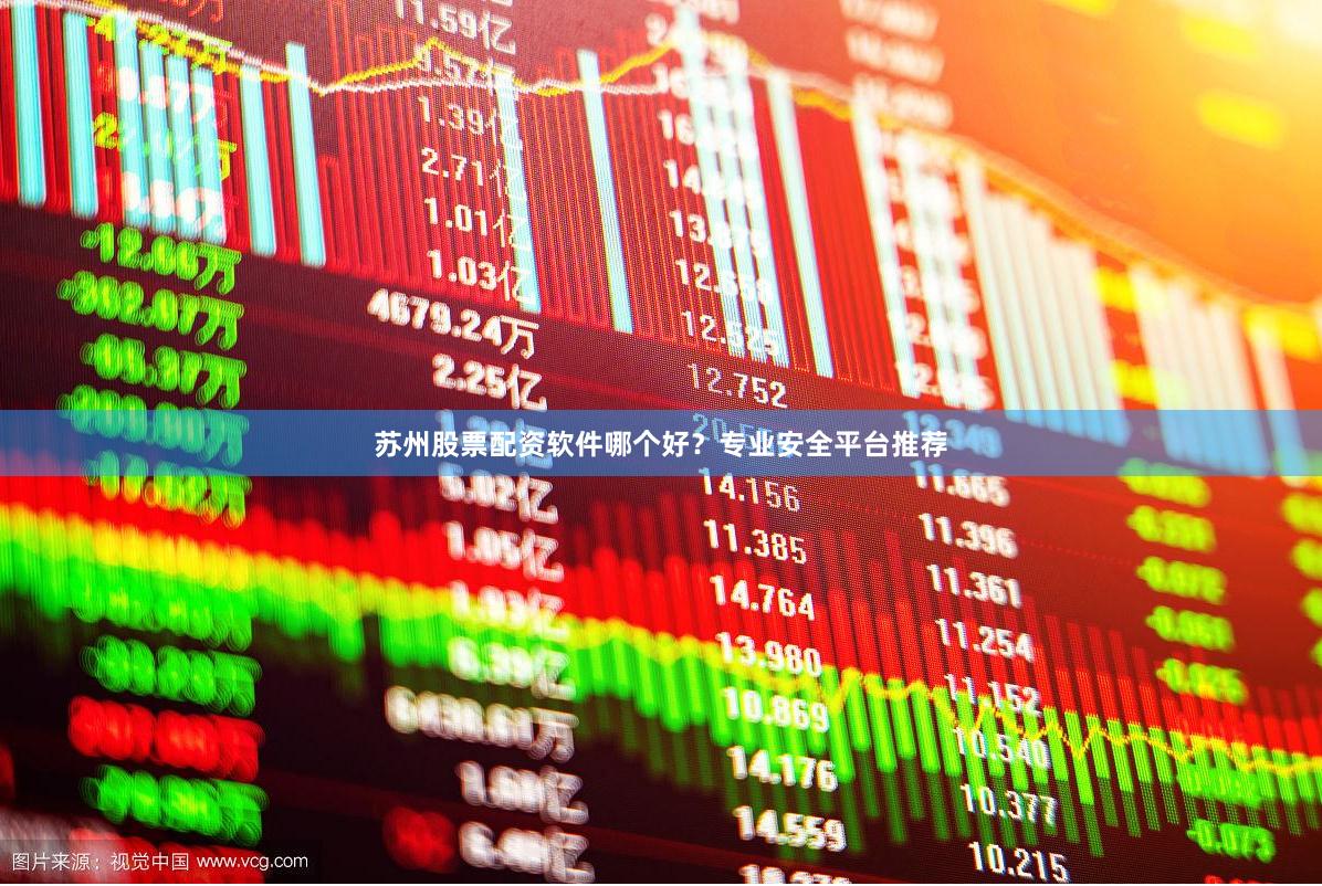 苏州股票配资软件哪个好？专业安全平台推荐
