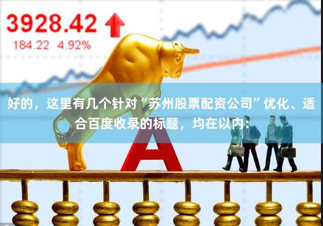好的，这里有几个针对“苏州股票配资公司”优化、适合百度收录的标题，均在以内：