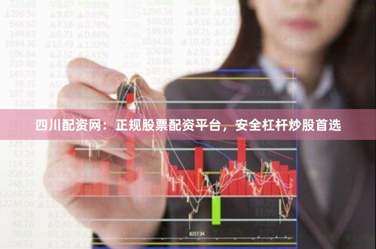 四川配资网:正规股票配资平台,安全杠杆炒股首选 四川配资网:正规股票配资平台,安全杠杆炒股首选