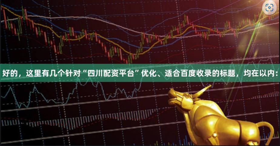 好的，这里有几个针对“四川配资平台”优化、适合百度收录的标题，均在以内：