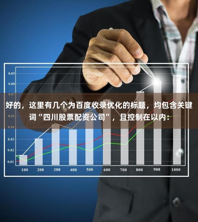 好的,这里有几个为百度收录优化的标题,均包含关键词“四川股票配资公司”,且控制在以内: