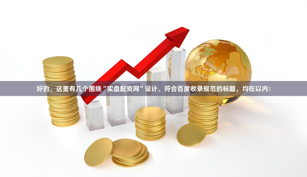 好的，这里有几个围绕“实盘配资网”设计、符合百度收录规范的标题，均在以内：