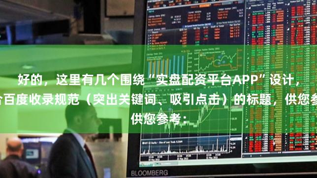 好的，这里有几个围绕“实盘配资平台APP”设计，符合百度收录规范（突出关键词、吸引点击）的标题，供您参考：