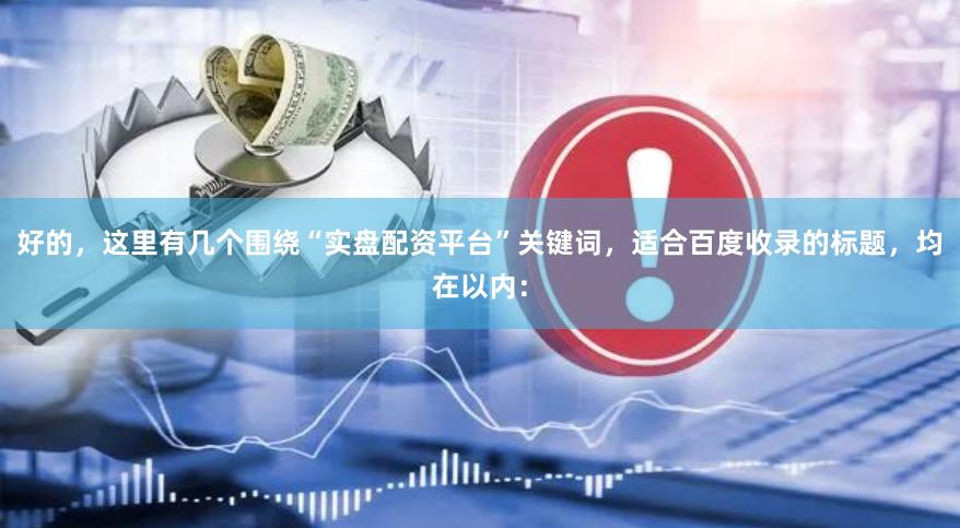 好的，这里有几个围绕“实盘配资平台”关键词，适合百度收录的标题，均在以内：