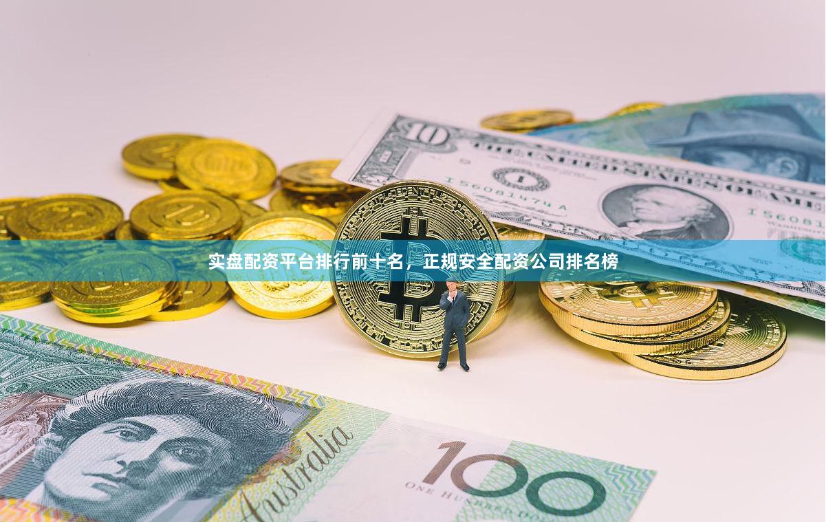 实盘配资平台排行前十名，正规安全配资公司排名榜