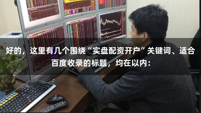 好的，这里有几个围绕“实盘配资开户”关键词、适合百度收录的标题，均在以内：