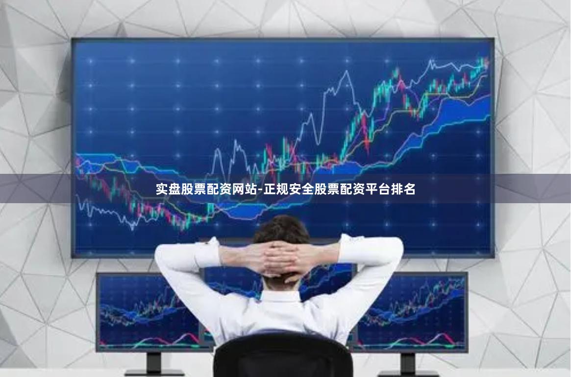 实盘股票配资网站-正规安全股票配资平台排名