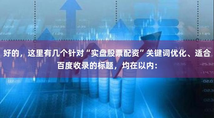 好的，这里有几个针对“实盘股票配资”关键词优化、适合百度收录的标题，均在以内：