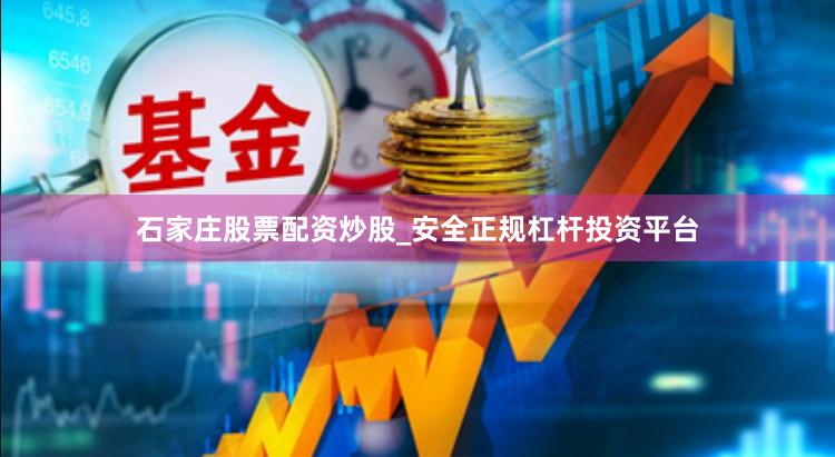 石家庄股票配资炒股_安全正规杠杆投资平台