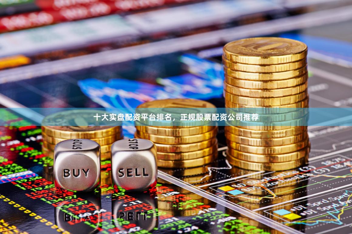十大实盘配资平台排名,正规股票配资公司推荐 十大实盘配资平台排名,正规股票配资公司推荐