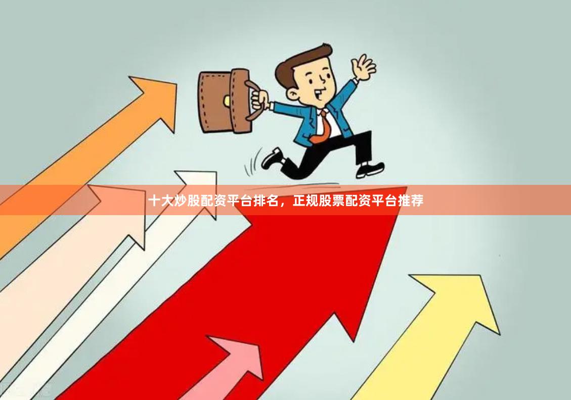 十大炒股配资平台排名，正规股票配资平台推荐
