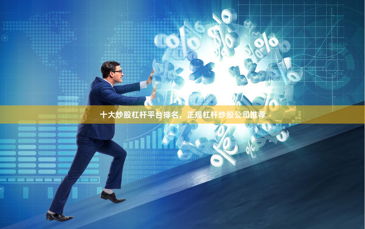 十大炒股杠杆平台排名，正规杠杆炒股公司推荐
