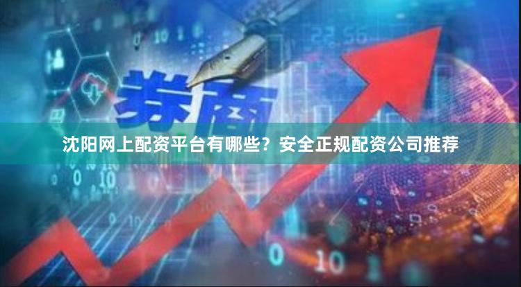 沈阳网上配资平台有哪些？安全正规配资公司推荐