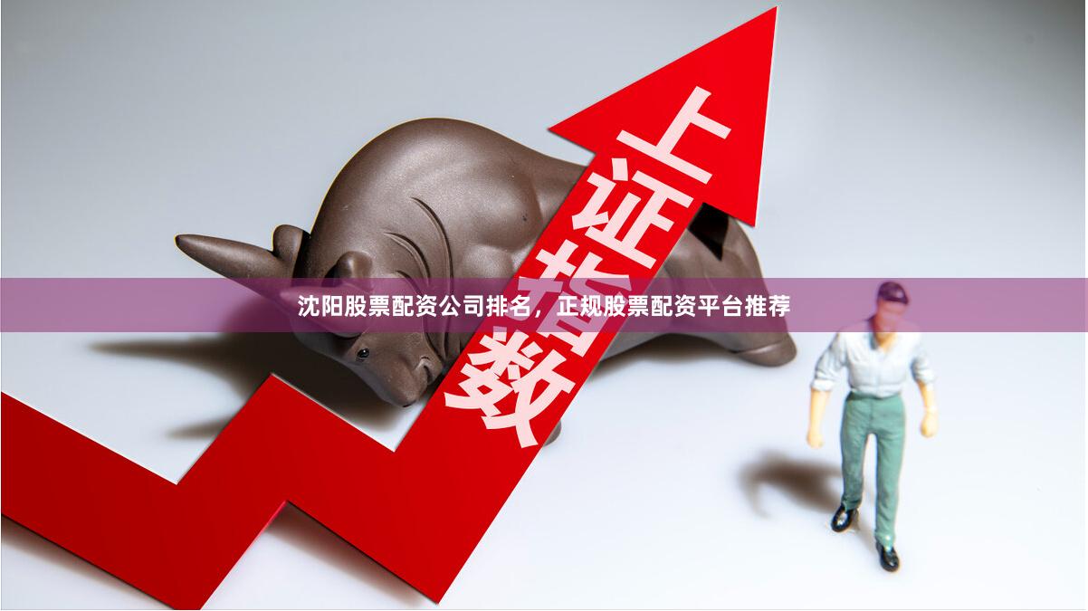 沈阳股票配资公司排名，正规股票配资平台推荐