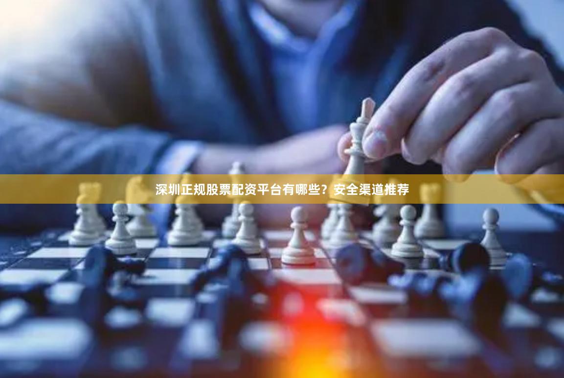 深圳正规股票配资平台有哪些？安全渠道推荐