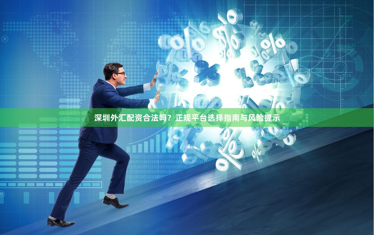 深圳外汇配资合法吗？正规平台选择指南与风险提示