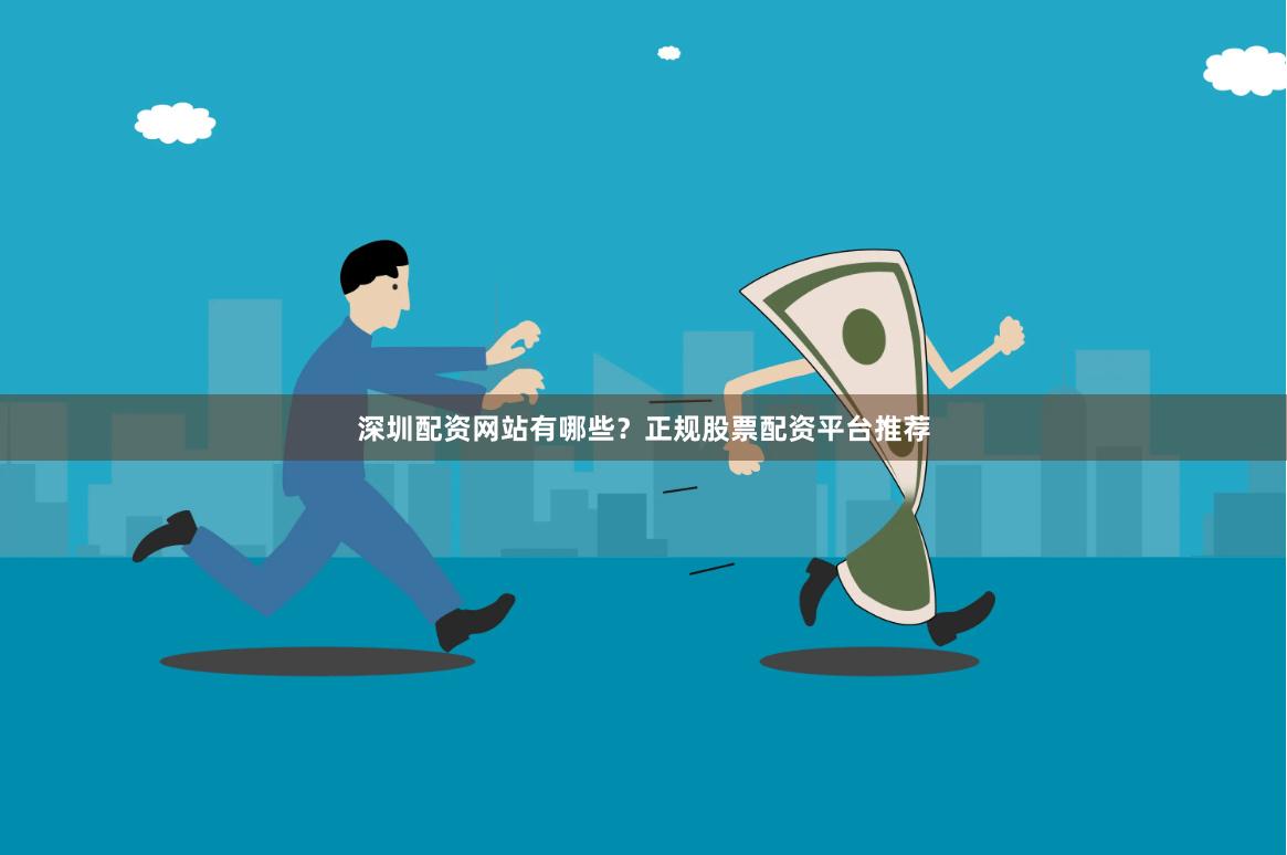 深圳配资网站有哪些？正规股票配资平台推荐