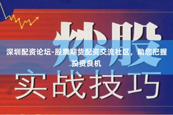 深圳配资论坛-股票期货配资交流社区,助您把握投资良机 深圳配资论坛-股票期货配资交流社区,助您把握投资良机
