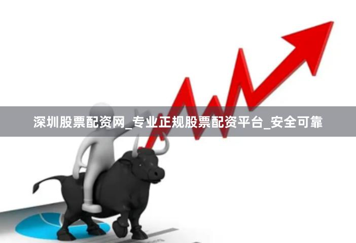 深圳股票配资网_专业正规股票配资平台_安全可靠