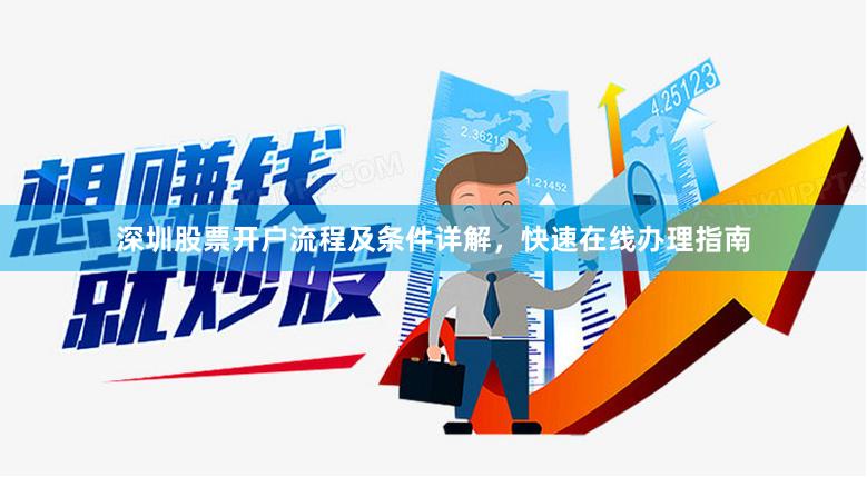 深圳股票开户流程及条件详解,快速在线办理指南 深圳股票开户流程及条件详解,快速在线办理指南