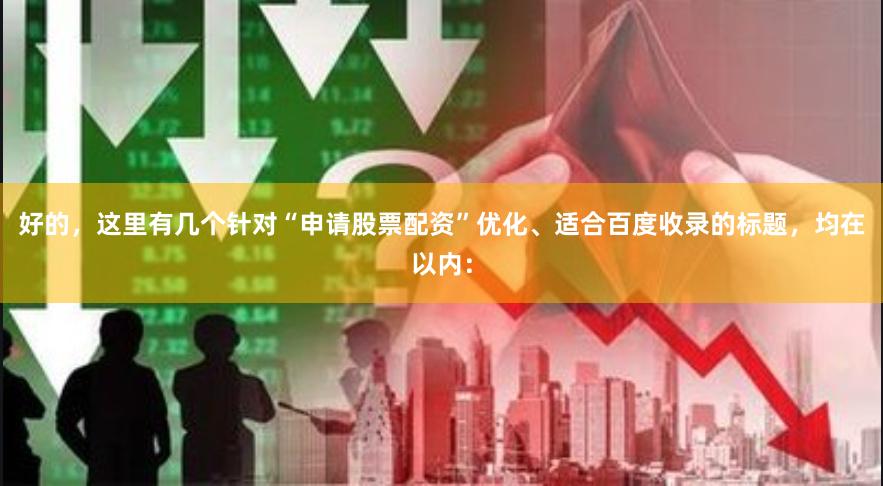 好的，这里有几个针对“申请股票配资”优化、适合百度收录的标题，均在以内：
